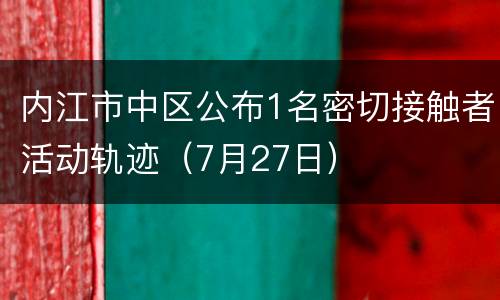 内江市中区公布1名密切接触者活动轨迹（7月27日）
