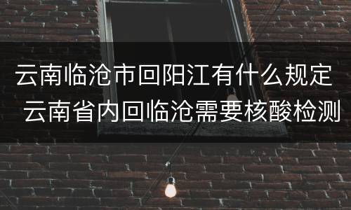 云南临沧市回阳江有什么规定 云南省内回临沧需要核酸检测吗