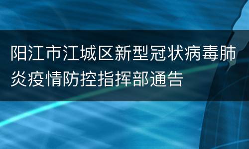 阳江市江城区新型冠状病毒肺炎疫情防控指挥部通告