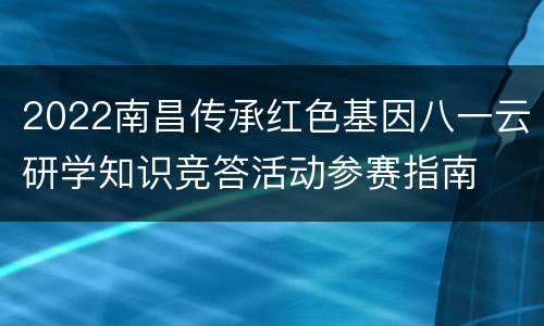 2022南昌传承红色基因八一云研学知识竞答活动参赛指南