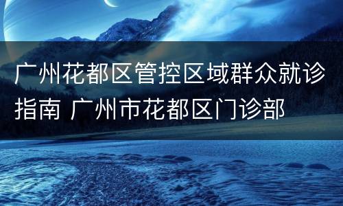 广州花都区管控区域群众就诊指南 广州市花都区门诊部