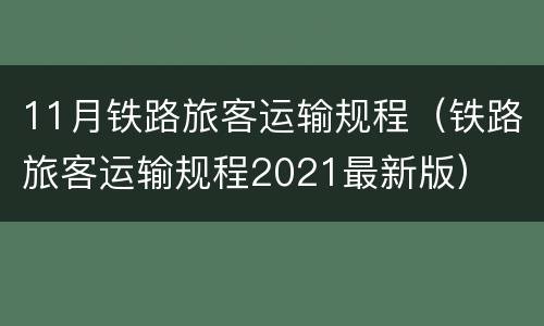 11月铁路旅客运输规程（铁路旅客运输规程2021最新版）