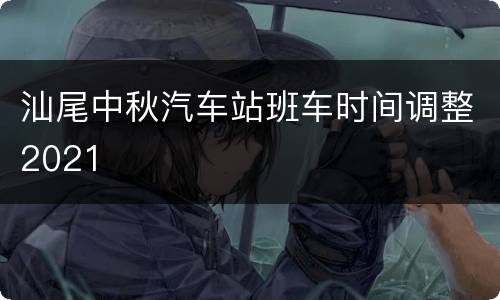 汕尾中秋汽车站班车时间调整2021