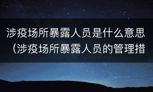 涉疫场所暴露人员是什么意思（涉疫场所暴露人员的管理措施）
