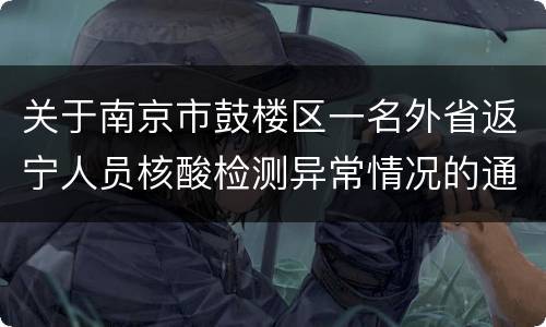 关于南京市鼓楼区一名外省返宁人员核酸检测异常情况的通报