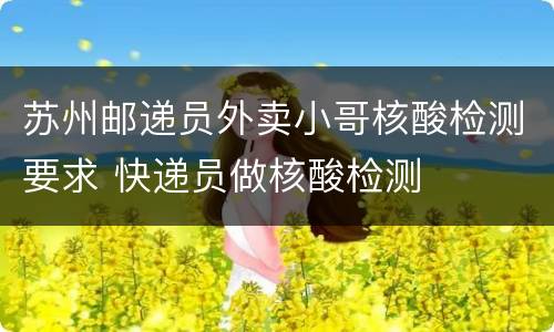 苏州邮递员外卖小哥核酸检测要求 快递员做核酸检测