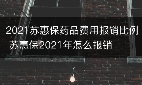 2021苏惠保药品费用报销比例 苏惠保2021年怎么报销