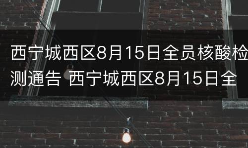 西宁城西区8月15日全员核酸检测通告 西宁城西区8月15日全员核酸检测通告书