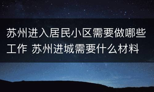 苏州进入居民小区需要做哪些工作 苏州进城需要什么材料