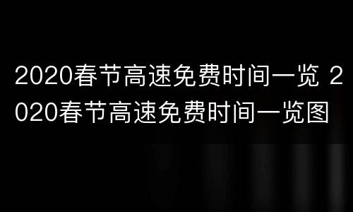 2020春节高速免费时间一览 2020春节高速免费时间一览图