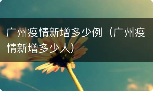广州疫情新增多少例（广州疫情新增多少人）