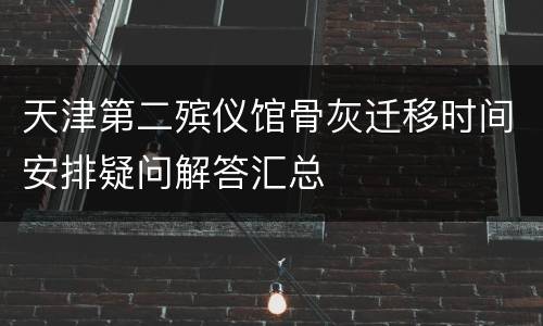 天津第二殡仪馆骨灰迁移时间安排疑问解答汇总