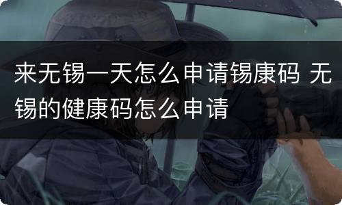 来无锡一天怎么申请锡康码 无锡的健康码怎么申请