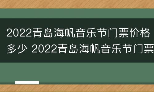 2022青岛海帆音乐节门票价格多少 2022青岛海帆音乐节门票价格多少钱