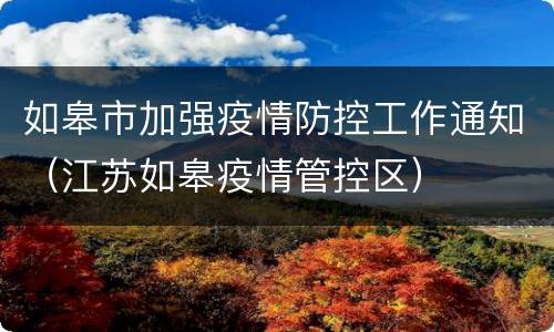 如皋市加强疫情防控工作通知（江苏如皋疫情管控区）