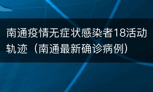 南通疫情无症状感染者18活动轨迹（南通最新确诊病例）