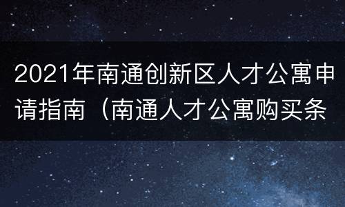 2021年南通创新区人才公寓申请指南（南通人才公寓购买条件和价格）