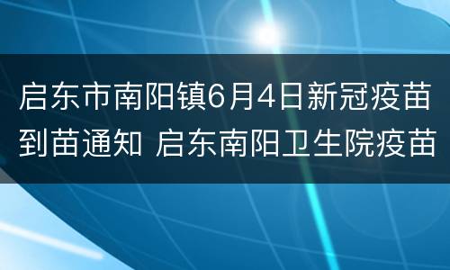 启东市南阳镇6月4日新冠疫苗到苗通知 启东南阳卫生院疫苗中心电话