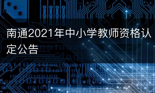 南通2021年中小学教师资格认定公告