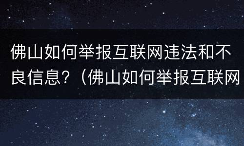佛山如何举报互联网违法和不良信息?（佛山如何举报互联网违法和不良信息电话）