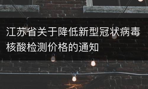 江苏省关于降低新型冠状病毒核酸检测价格的通知