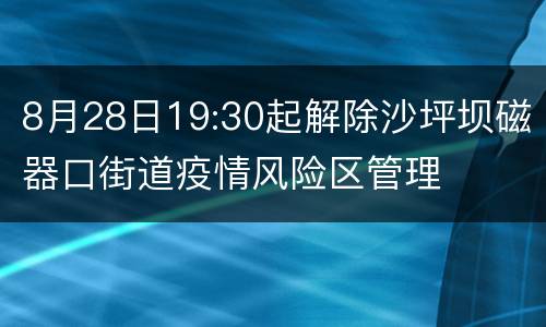 8月28日19:30起解除沙坪坝磁器口街道疫情风险区管理