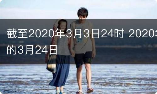 截至2020年3月3日24时 2020年的3月24日