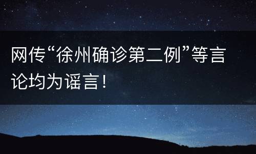网传“徐州确诊第二例”等言论均为谣言！