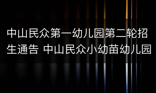 中山民众第一幼儿园第二轮招生通告 中山民众小幼苗幼儿园