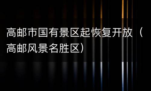 高邮市国有景区起恢复开放（高邮风景名胜区）