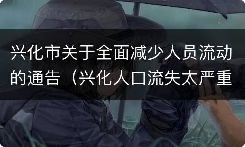 兴化市关于全面减少人员流动的通告（兴化人口流失太严重了）