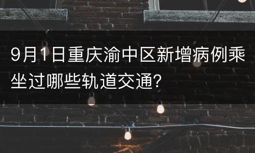 9月1日重庆渝中区新增病例乘坐过哪些轨道交通？