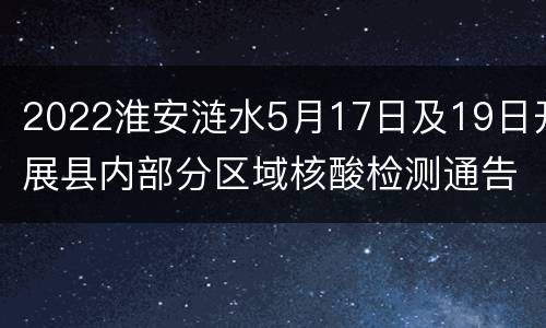 2022淮安涟水5月17日及19日开展县内部分区域核酸检测通告