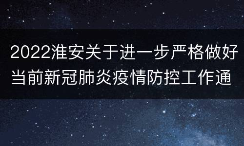 2022淮安关于进一步严格做好当前新冠肺炎疫情防控工作通告（2022年第8号）