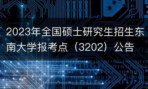 2023年全国硕士研究生招生东南大学报考点（3202）公告