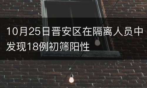 10月25日晋安区在隔离人员中发现18例初筛阳性
