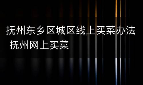 抚州东乡区城区线上买菜办法 抚州网上买菜