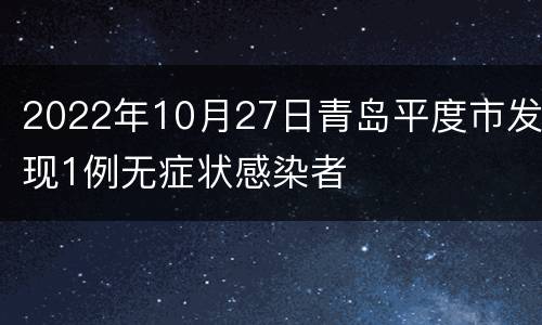 2022年10月27日青岛平度市发现1例无症状感染者