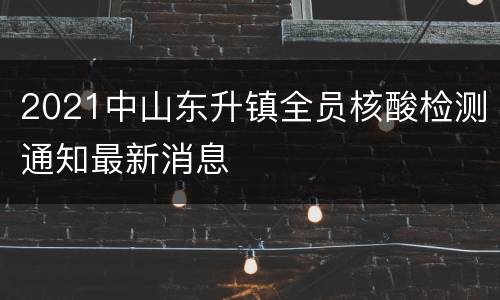 2021中山东升镇全员核酸检测通知最新消息