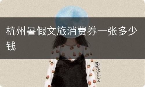 杭州暑假文旅消费券一张多少钱