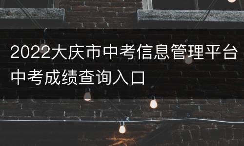 2022大庆市中考信息管理平台中考成绩查询入口
