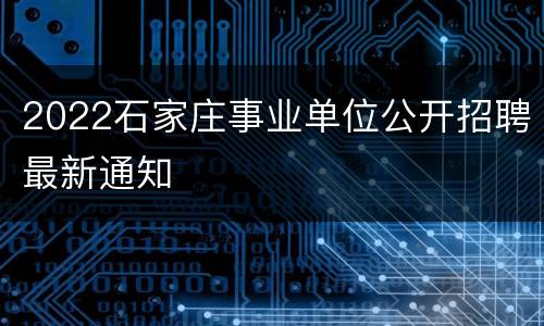 2022石家庄事业单位公开招聘最新通知