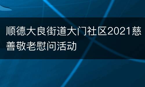 顺德大良街道大门社区2021慈善敬老慰问活动