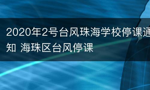 2020年2号台风珠海学校停课通知 海珠区台风停课