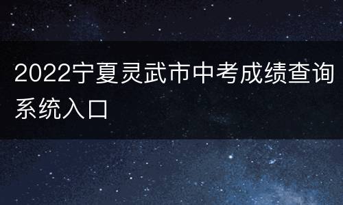2022宁夏灵武市中考成绩查询系统入口