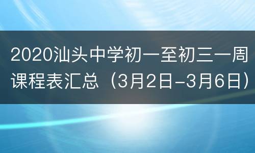 2020汕头中学初一至初三一周课程表汇总（3月2日-3月6日）