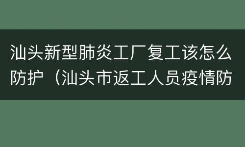 汕头新型肺炎工厂复工该怎么防护（汕头市返工人员疫情防控措施）