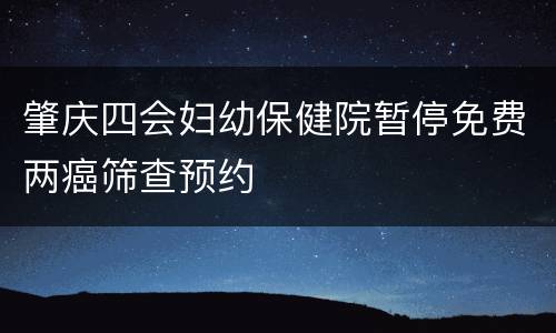 肇庆四会妇幼保健院暂停免费两癌筛查预约