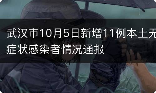 武汉市10月5日新增11例本土无症状感染者情况通报