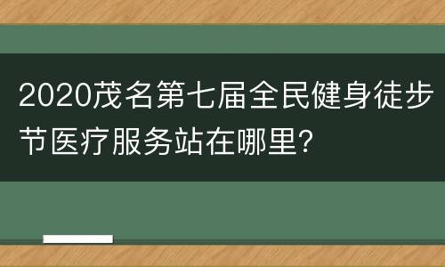 2020茂名第七届全民健身徒步节医疗服务站在哪里？